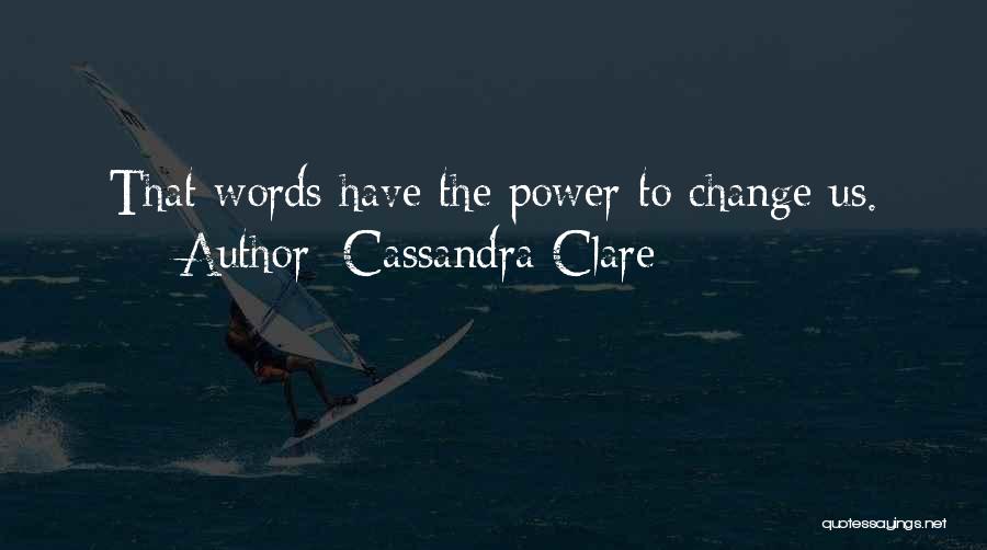 Cassandra Clare Quotes: That Words Have The Power To Change Us.
