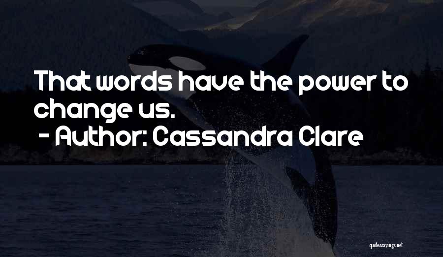 Cassandra Clare Quotes: That Words Have The Power To Change Us.