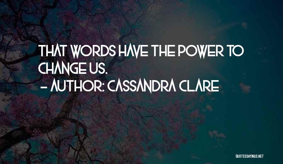 Cassandra Clare Quotes: That Words Have The Power To Change Us.