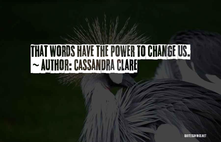 Cassandra Clare Quotes: That Words Have The Power To Change Us.