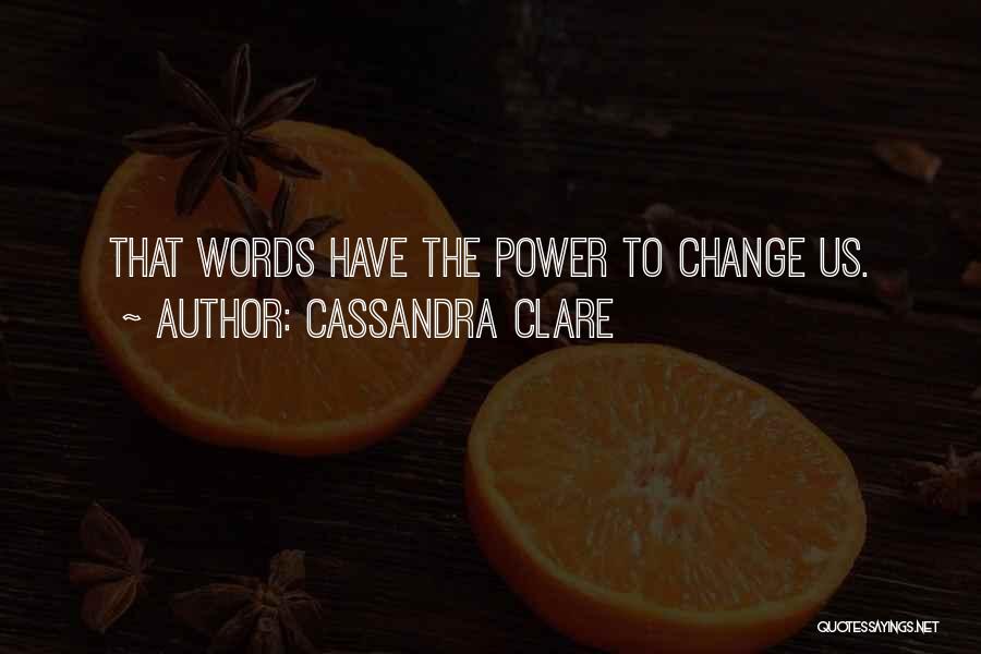 Cassandra Clare Quotes: That Words Have The Power To Change Us.