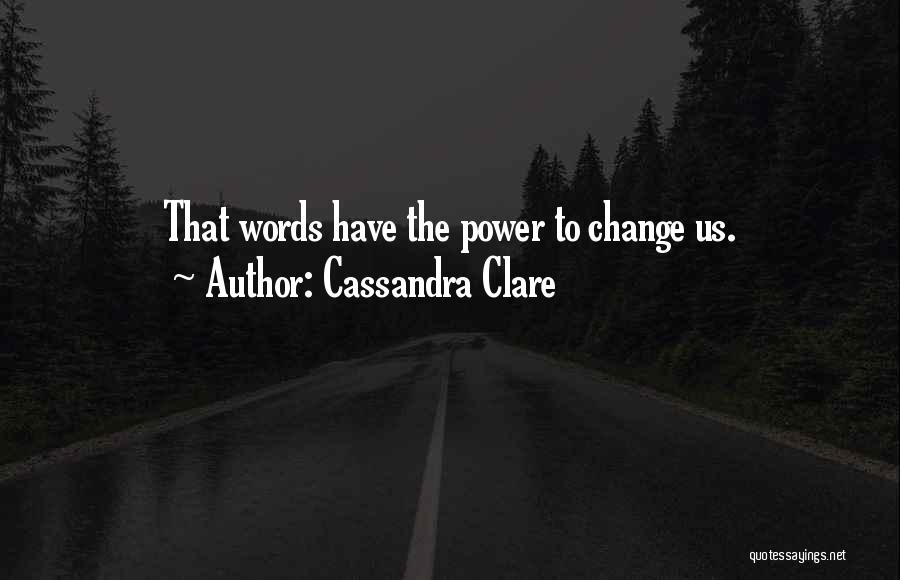Cassandra Clare Quotes: That Words Have The Power To Change Us.