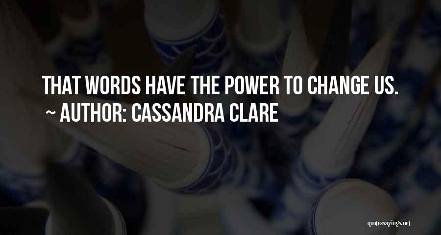 Cassandra Clare Quotes: That Words Have The Power To Change Us.