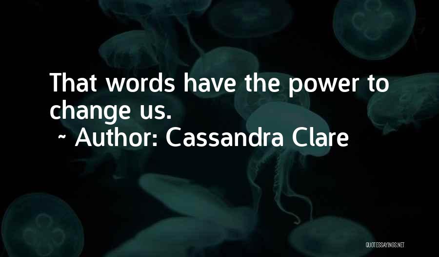 Cassandra Clare Quotes: That Words Have The Power To Change Us.