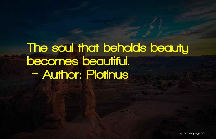 Plotinus Quotes: The Soul That Beholds Beauty Becomes Beautiful.