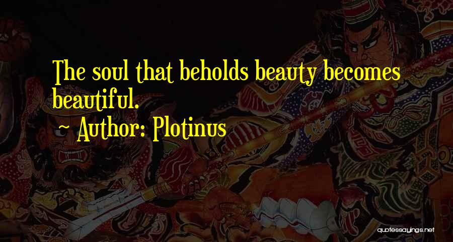 Plotinus Quotes: The Soul That Beholds Beauty Becomes Beautiful.