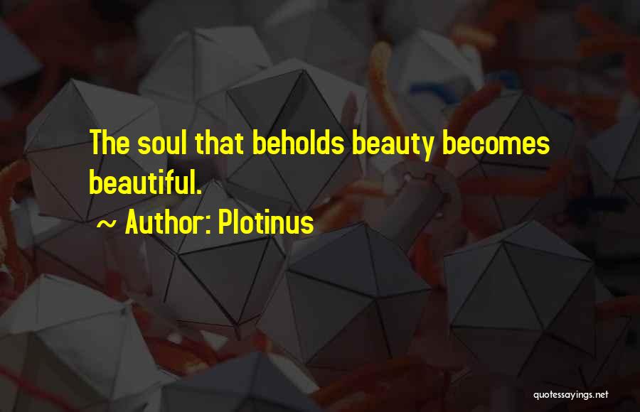 Plotinus Quotes: The Soul That Beholds Beauty Becomes Beautiful.