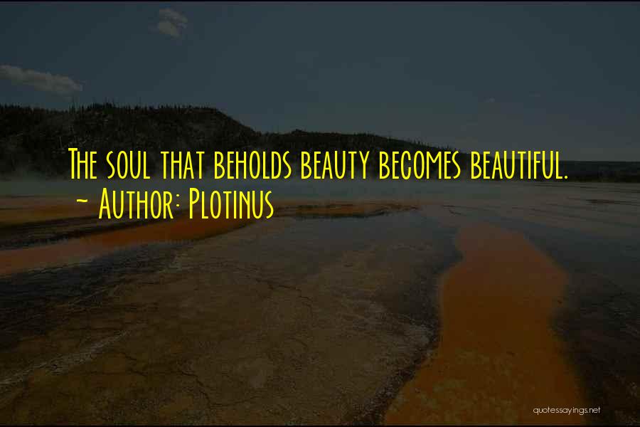 Plotinus Quotes: The Soul That Beholds Beauty Becomes Beautiful.