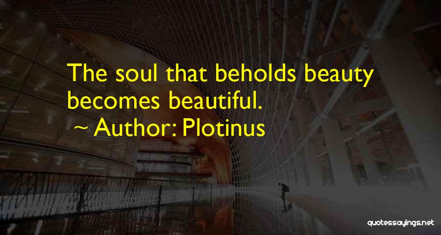 Plotinus Quotes: The Soul That Beholds Beauty Becomes Beautiful.