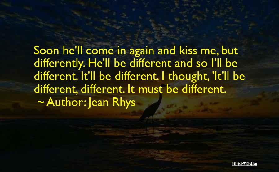 Jean Rhys Quotes: Soon He'll Come In Again And Kiss Me, But Differently. He'll Be Different And So I'll Be Different. It'll Be