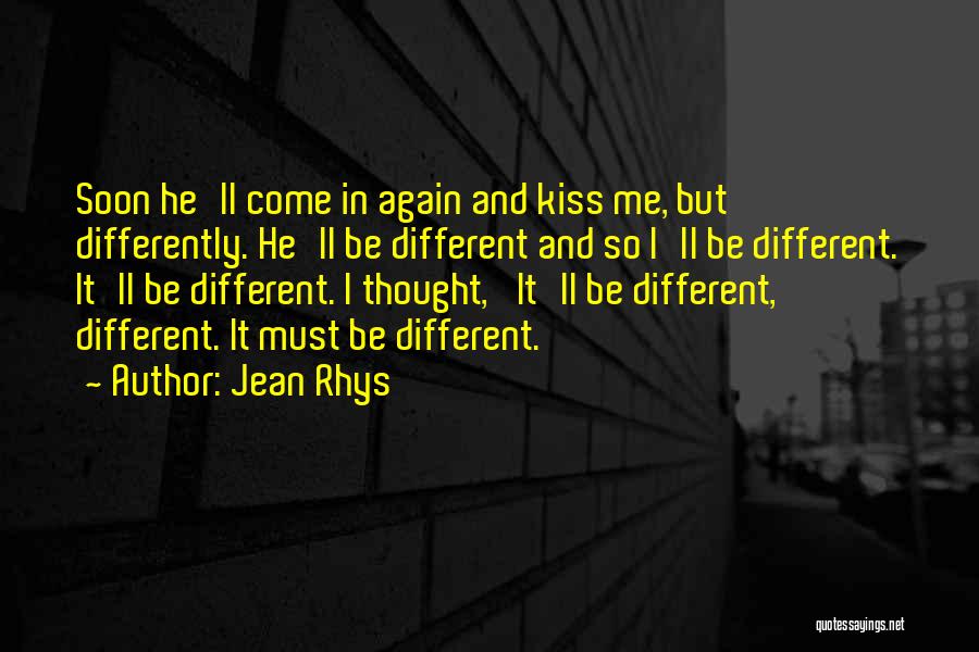 Jean Rhys Quotes: Soon He'll Come In Again And Kiss Me, But Differently. He'll Be Different And So I'll Be Different. It'll Be