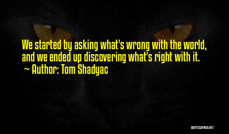 Tom Shadyac Quotes: We Started By Asking What's Wrong With The World, And We Ended Up Discovering What's Right With It.