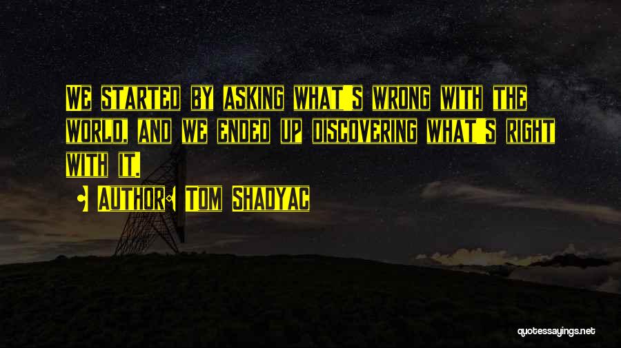 Tom Shadyac Quotes: We Started By Asking What's Wrong With The World, And We Ended Up Discovering What's Right With It.