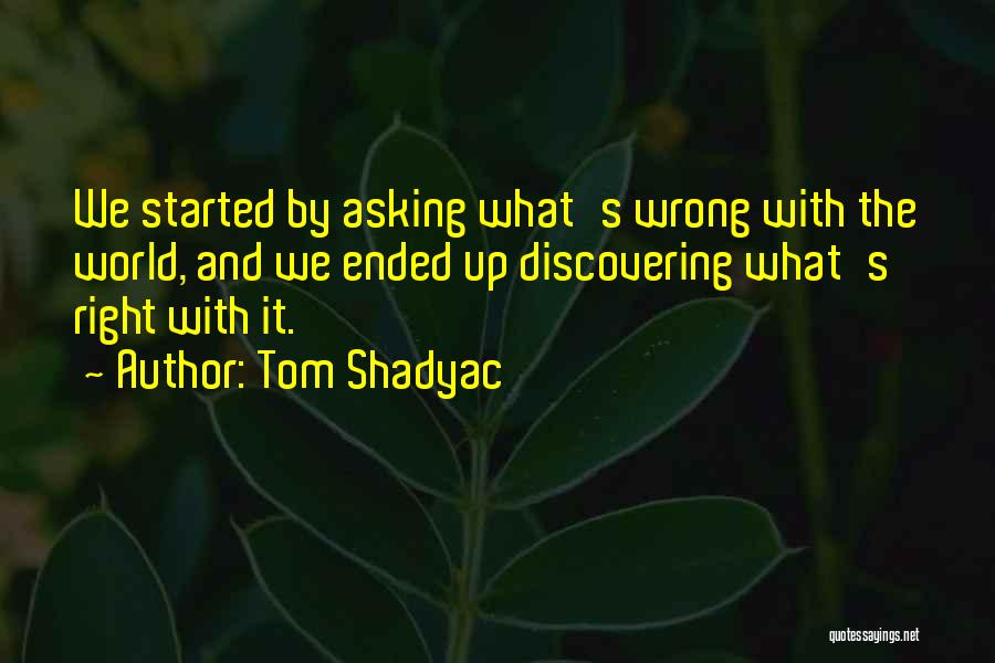 Tom Shadyac Quotes: We Started By Asking What's Wrong With The World, And We Ended Up Discovering What's Right With It.