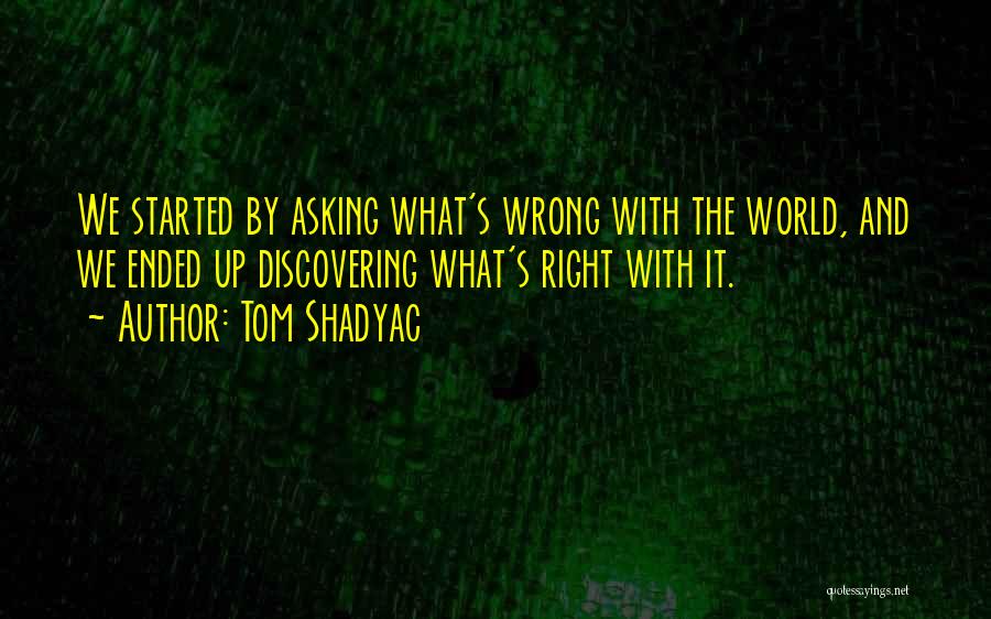 Tom Shadyac Quotes: We Started By Asking What's Wrong With The World, And We Ended Up Discovering What's Right With It.