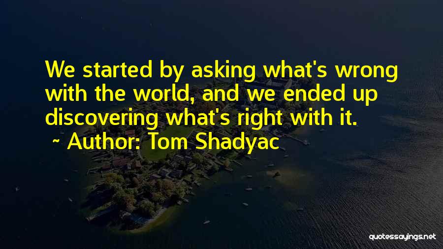 Tom Shadyac Quotes: We Started By Asking What's Wrong With The World, And We Ended Up Discovering What's Right With It.