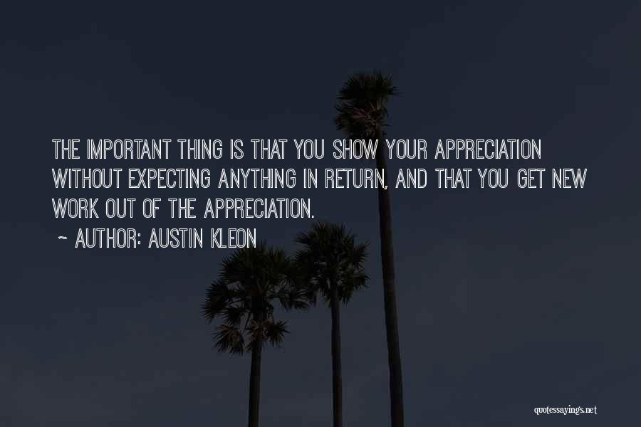 Austin Kleon Quotes: The Important Thing Is That You Show Your Appreciation Without Expecting Anything In Return, And That You Get New Work