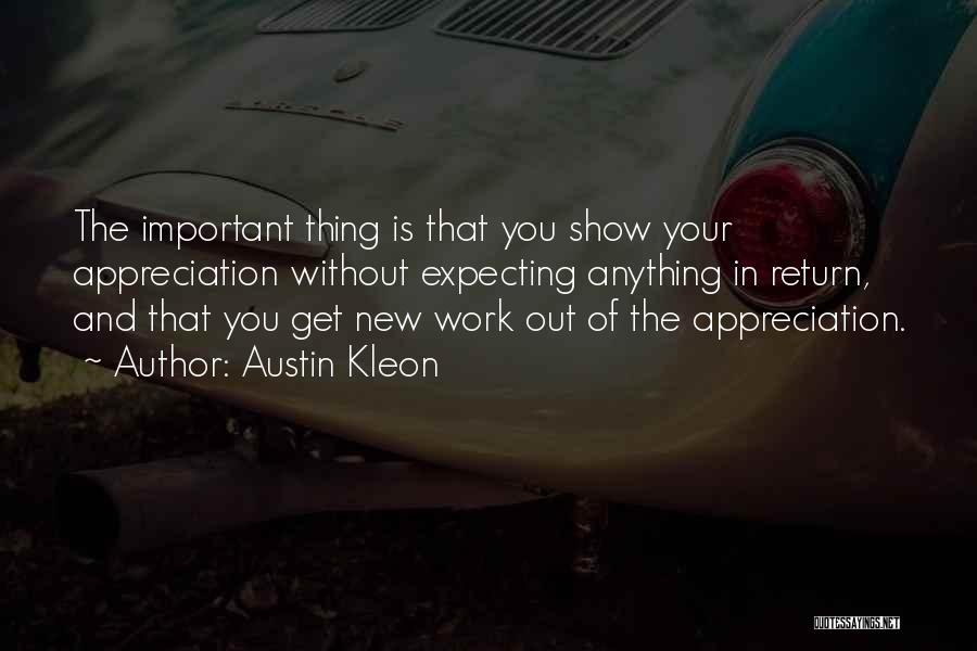 Austin Kleon Quotes: The Important Thing Is That You Show Your Appreciation Without Expecting Anything In Return, And That You Get New Work