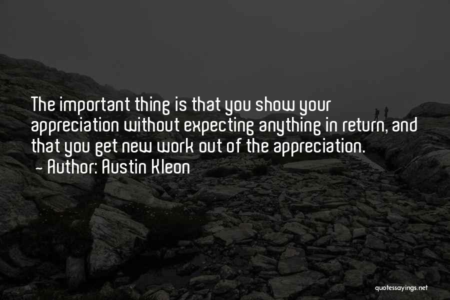 Austin Kleon Quotes: The Important Thing Is That You Show Your Appreciation Without Expecting Anything In Return, And That You Get New Work