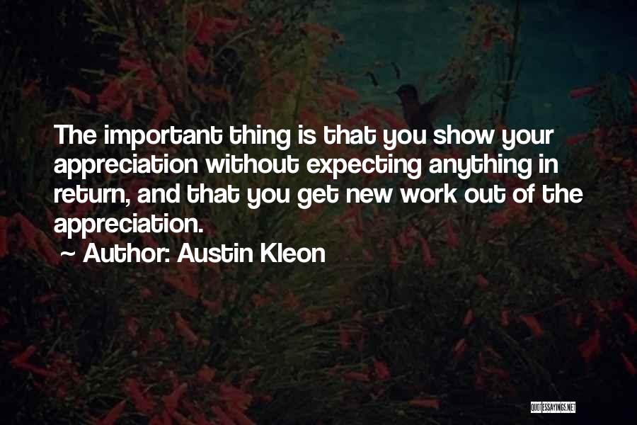 Austin Kleon Quotes: The Important Thing Is That You Show Your Appreciation Without Expecting Anything In Return, And That You Get New Work