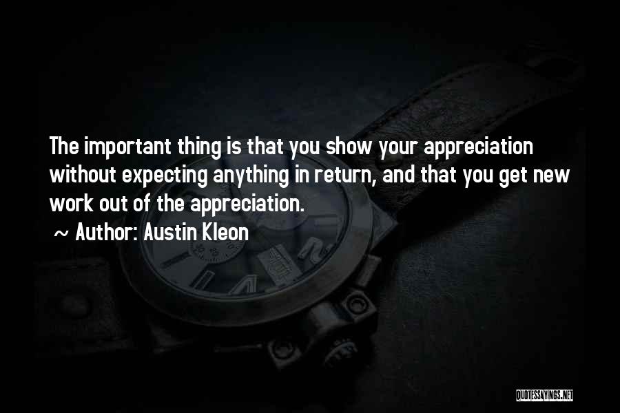 Austin Kleon Quotes: The Important Thing Is That You Show Your Appreciation Without Expecting Anything In Return, And That You Get New Work