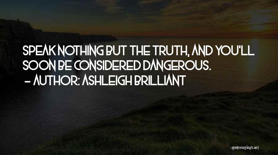 Ashleigh Brilliant Quotes: Speak Nothing But The Truth, And You'll Soon Be Considered Dangerous.