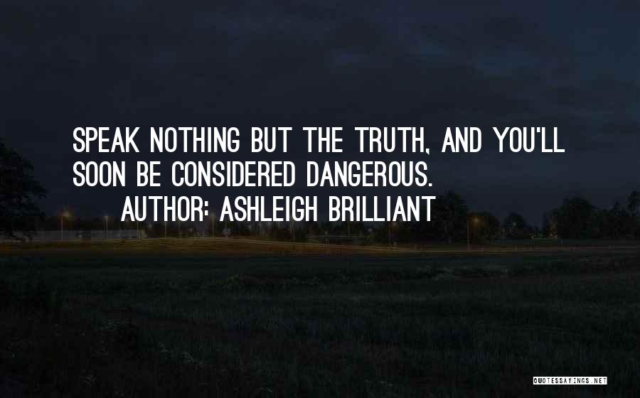Ashleigh Brilliant Quotes: Speak Nothing But The Truth, And You'll Soon Be Considered Dangerous.