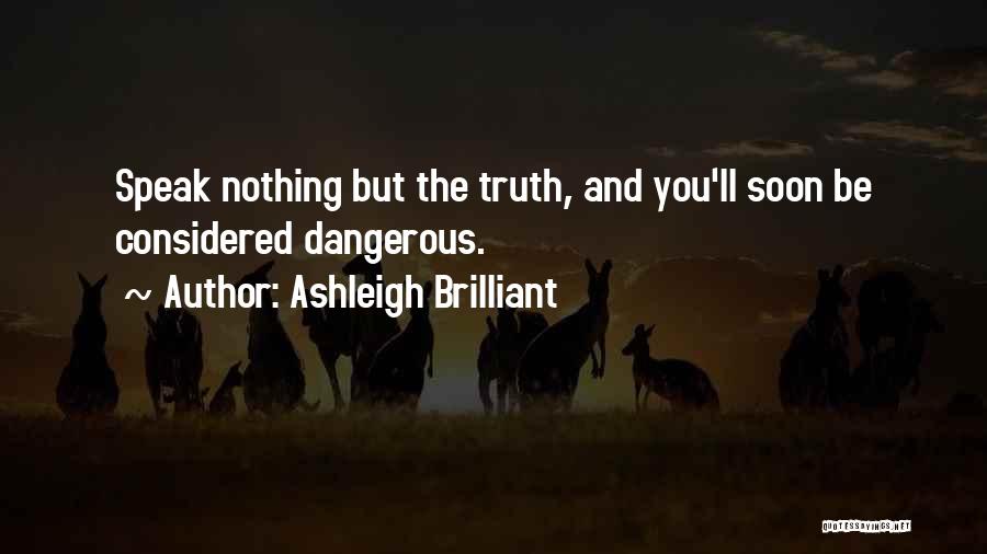 Ashleigh Brilliant Quotes: Speak Nothing But The Truth, And You'll Soon Be Considered Dangerous.