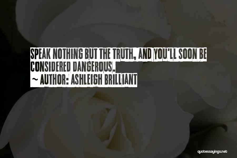 Ashleigh Brilliant Quotes: Speak Nothing But The Truth, And You'll Soon Be Considered Dangerous.