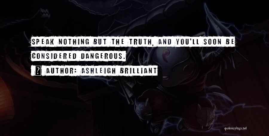 Ashleigh Brilliant Quotes: Speak Nothing But The Truth, And You'll Soon Be Considered Dangerous.
