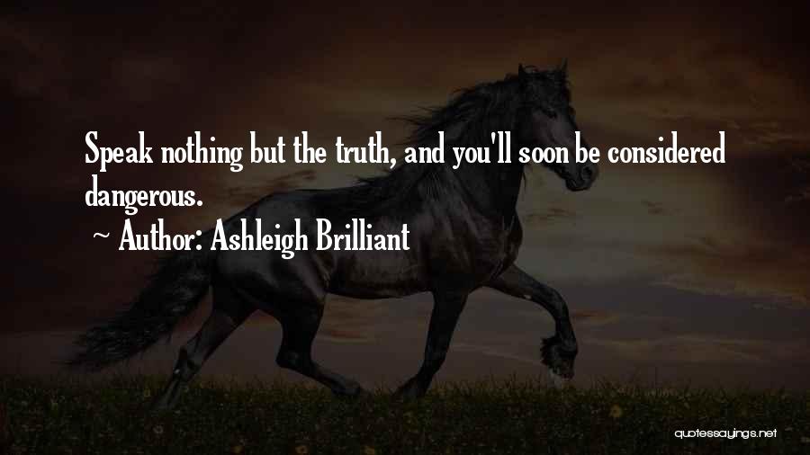 Ashleigh Brilliant Quotes: Speak Nothing But The Truth, And You'll Soon Be Considered Dangerous.
