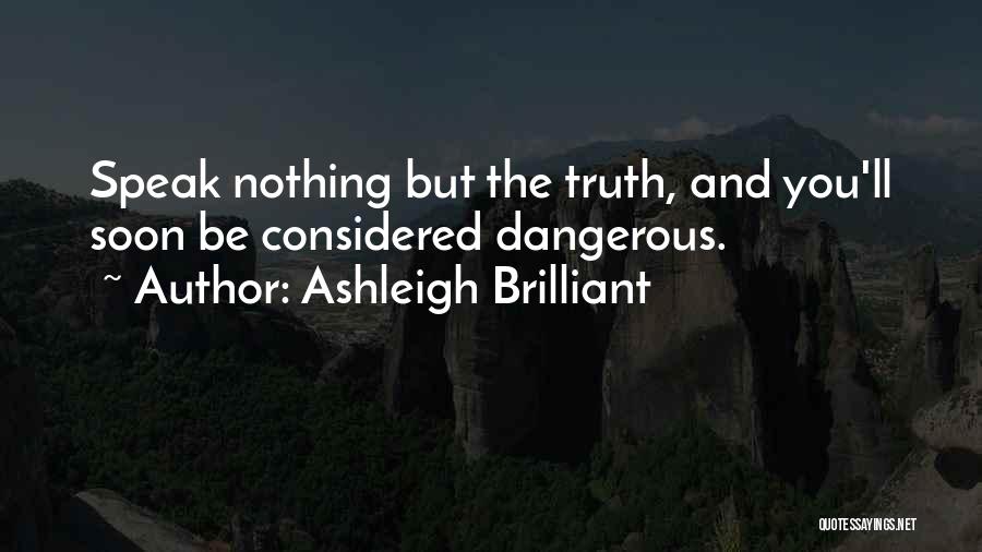 Ashleigh Brilliant Quotes: Speak Nothing But The Truth, And You'll Soon Be Considered Dangerous.