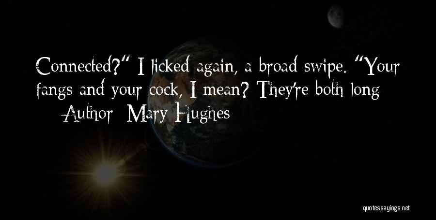 Mary Hughes Quotes: Connected? I Licked Again, A Broad Swipe. Your Fangs And Your Cock, I Mean? They're Both Long