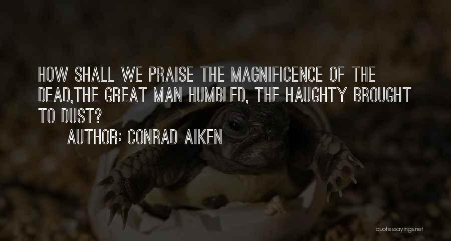 Conrad Aiken Quotes: How Shall We Praise The Magnificence Of The Dead,the Great Man Humbled, The Haughty Brought To Dust?