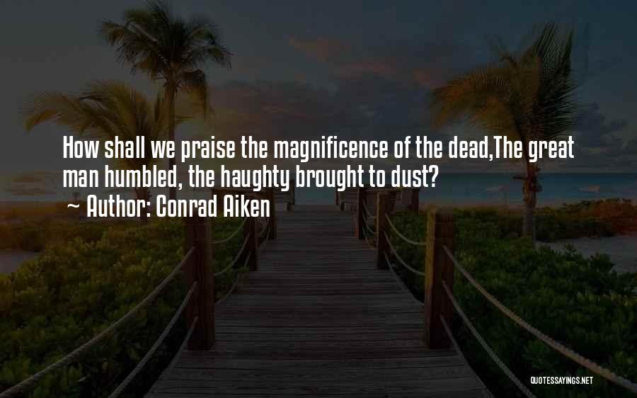 Conrad Aiken Quotes: How Shall We Praise The Magnificence Of The Dead,the Great Man Humbled, The Haughty Brought To Dust?