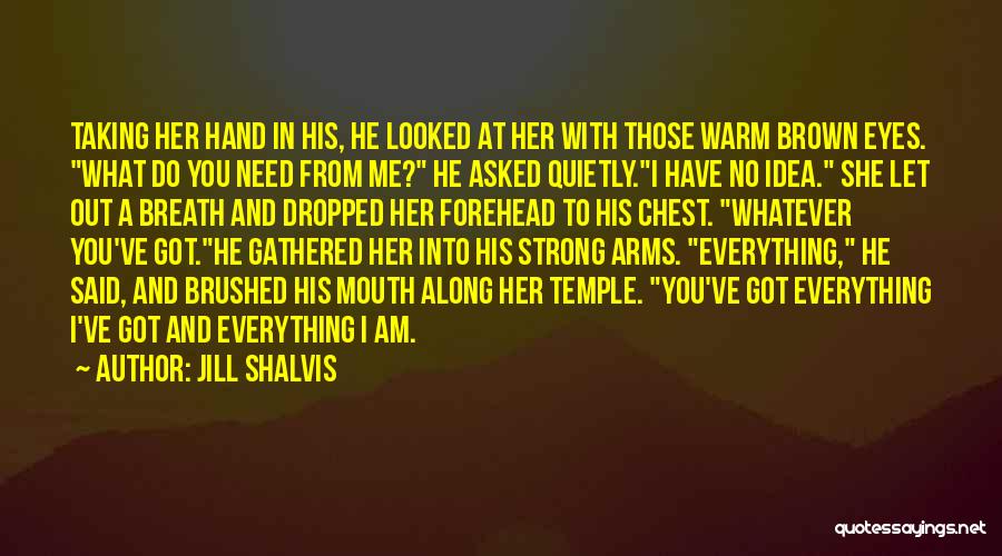 Jill Shalvis Quotes: Taking Her Hand In His, He Looked At Her With Those Warm Brown Eyes. What Do You Need From Me?