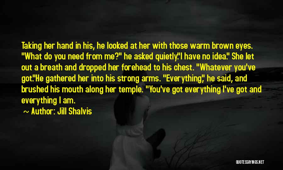 Jill Shalvis Quotes: Taking Her Hand In His, He Looked At Her With Those Warm Brown Eyes. What Do You Need From Me?