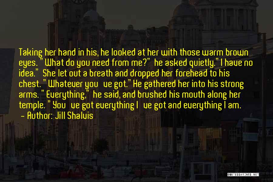 Jill Shalvis Quotes: Taking Her Hand In His, He Looked At Her With Those Warm Brown Eyes. What Do You Need From Me?