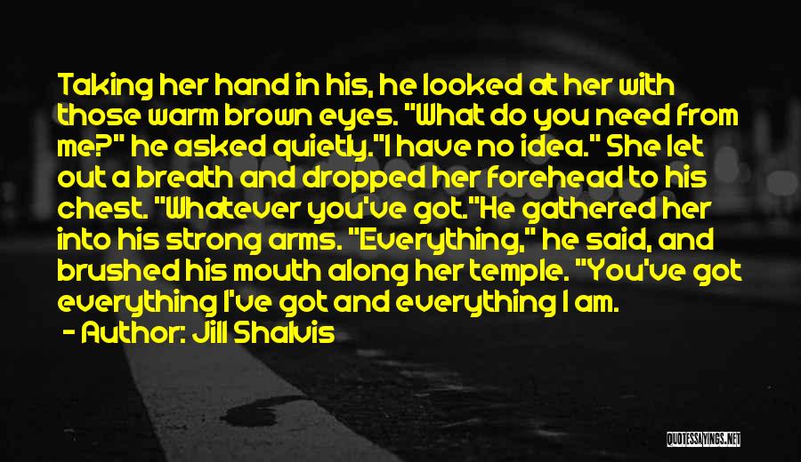 Jill Shalvis Quotes: Taking Her Hand In His, He Looked At Her With Those Warm Brown Eyes. What Do You Need From Me?