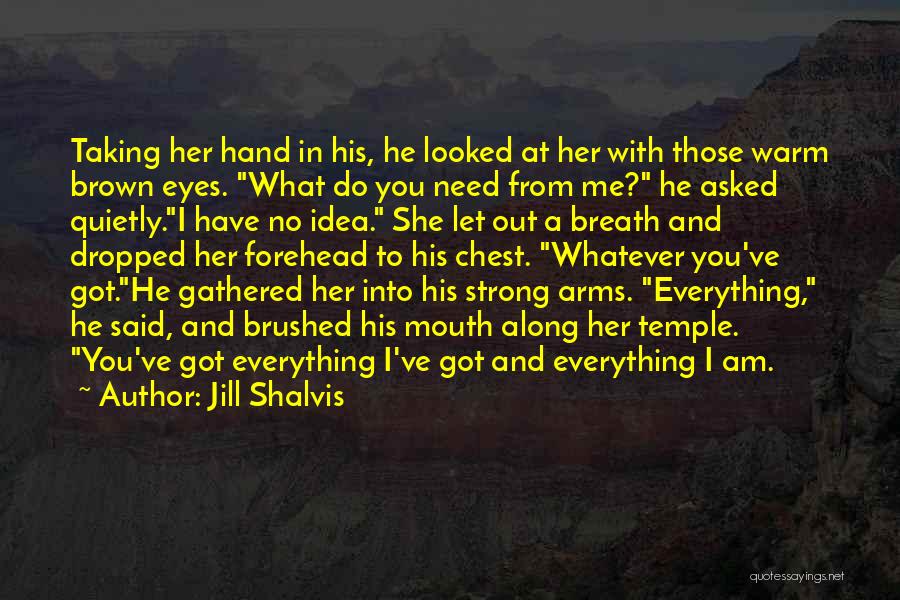 Jill Shalvis Quotes: Taking Her Hand In His, He Looked At Her With Those Warm Brown Eyes. What Do You Need From Me?