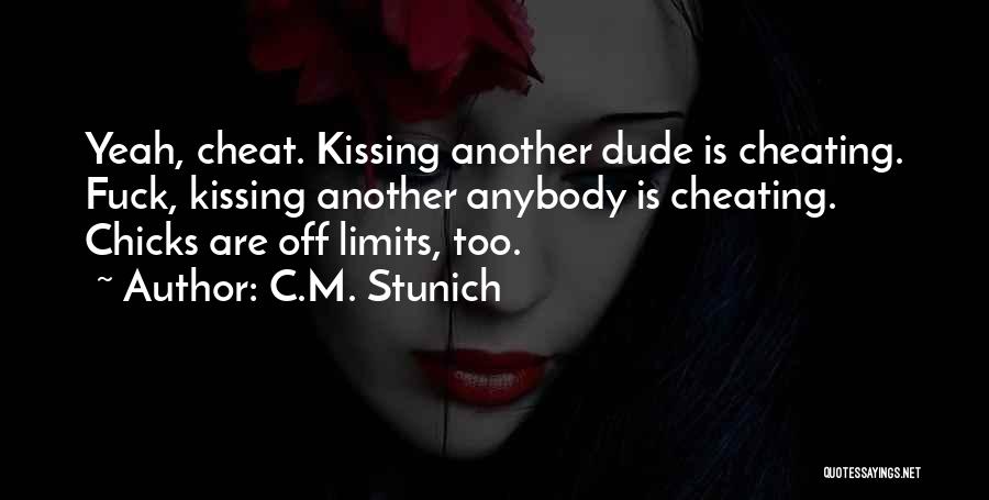 C.M. Stunich Quotes: Yeah, Cheat. Kissing Another Dude Is Cheating. Fuck, Kissing Another Anybody Is Cheating. Chicks Are Off Limits, Too.