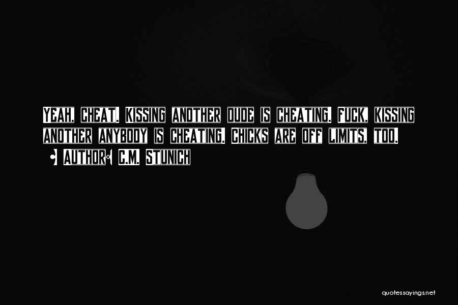 C.M. Stunich Quotes: Yeah, Cheat. Kissing Another Dude Is Cheating. Fuck, Kissing Another Anybody Is Cheating. Chicks Are Off Limits, Too.