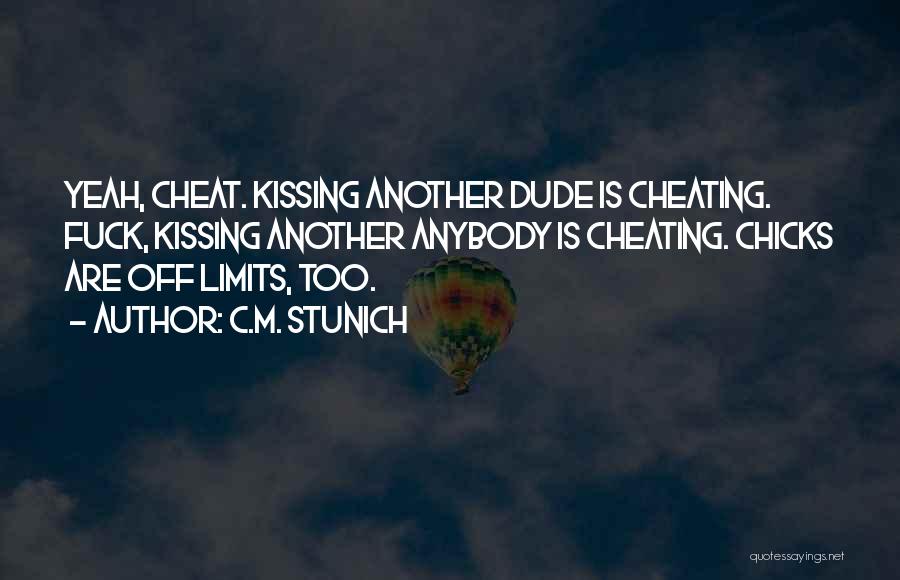 C.M. Stunich Quotes: Yeah, Cheat. Kissing Another Dude Is Cheating. Fuck, Kissing Another Anybody Is Cheating. Chicks Are Off Limits, Too.