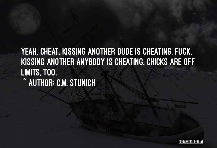 C.M. Stunich Quotes: Yeah, Cheat. Kissing Another Dude Is Cheating. Fuck, Kissing Another Anybody Is Cheating. Chicks Are Off Limits, Too.