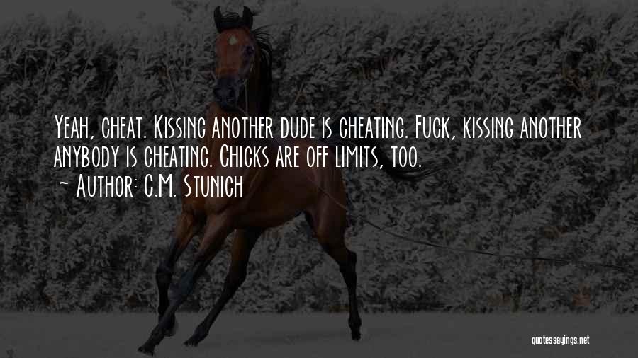 C.M. Stunich Quotes: Yeah, Cheat. Kissing Another Dude Is Cheating. Fuck, Kissing Another Anybody Is Cheating. Chicks Are Off Limits, Too.