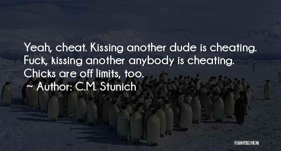 C.M. Stunich Quotes: Yeah, Cheat. Kissing Another Dude Is Cheating. Fuck, Kissing Another Anybody Is Cheating. Chicks Are Off Limits, Too.