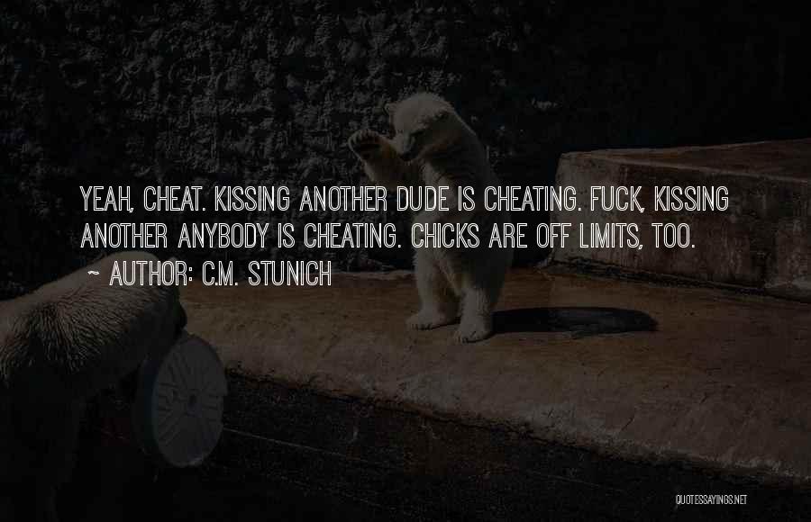 C.M. Stunich Quotes: Yeah, Cheat. Kissing Another Dude Is Cheating. Fuck, Kissing Another Anybody Is Cheating. Chicks Are Off Limits, Too.