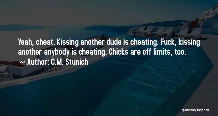 C.M. Stunich Quotes: Yeah, Cheat. Kissing Another Dude Is Cheating. Fuck, Kissing Another Anybody Is Cheating. Chicks Are Off Limits, Too.