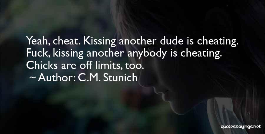 C.M. Stunich Quotes: Yeah, Cheat. Kissing Another Dude Is Cheating. Fuck, Kissing Another Anybody Is Cheating. Chicks Are Off Limits, Too.