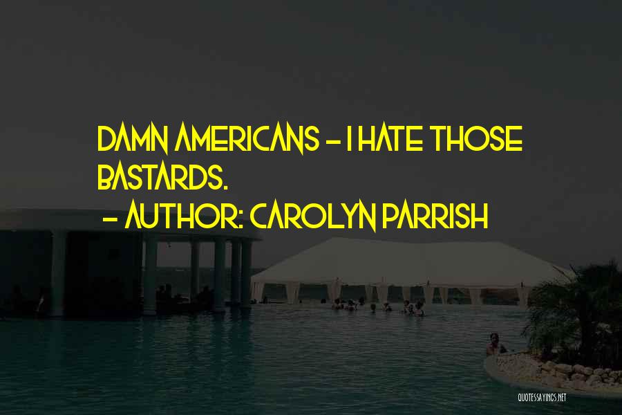 Carolyn Parrish Quotes: Damn Americans - I Hate Those Bastards.
